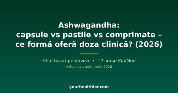 Ashwagandha: capsule vs pastile vs comprimate – ce formă oferă doza clinică? (2026)