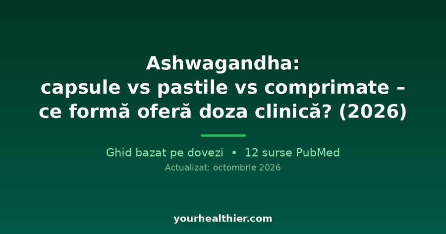 Ashwagandha: capsule vs pastile vs comprimate – ce formă oferă doza clinică? (2026)