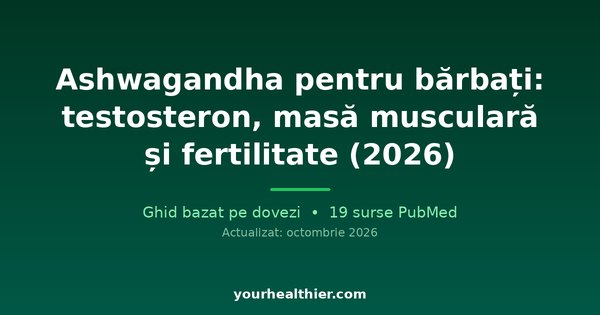 Ashwagandha pentru bărbați: testosteron, masă musculară și fertilitate (2026)