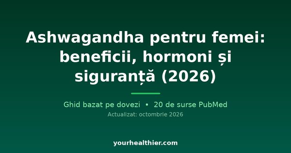 Ashwagandha pentru femei: beneficii, hormoni și siguranță (2026)