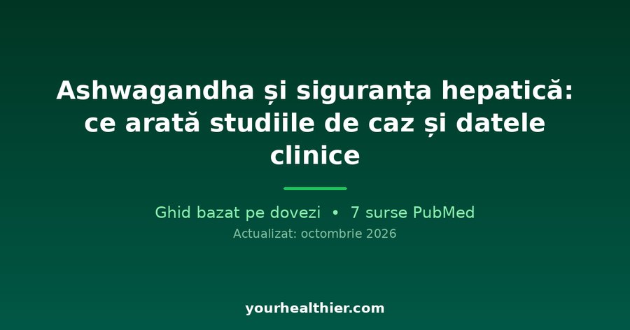 Ashwagandha și siguranța hepatică: ce arată studiile de caz și datele clinice