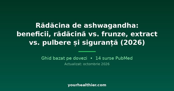 Rădăcina de ashwagandha: beneficii, rădăcină vs. frunze, extract vs. pulbere și siguranță (2026)