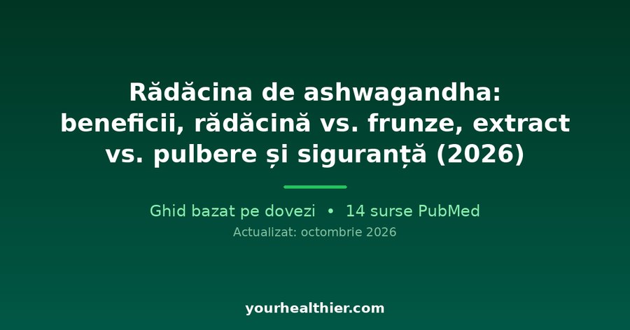 Rădăcina de ashwagandha: beneficii, rădăcină vs. frunze, extract vs. pulbere și siguranță (2026)