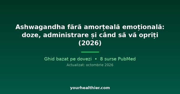 Ashwagandha fără amorțeală emoțională: doze, administrare și când să vă opriți (2026)