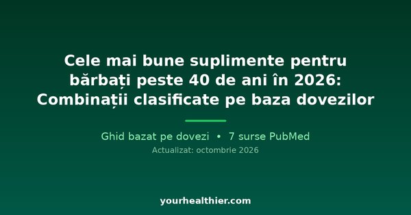 Cele mai bune suplimente pentru bărbați peste 40 de ani în 2026: Combinații clasificate pe baza dovezilor