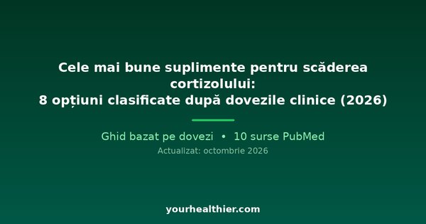 Cele mai bune suplimente pentru scăderea cortizolului: 8 opțiuni clasificate după dovezile clinice (2026)
