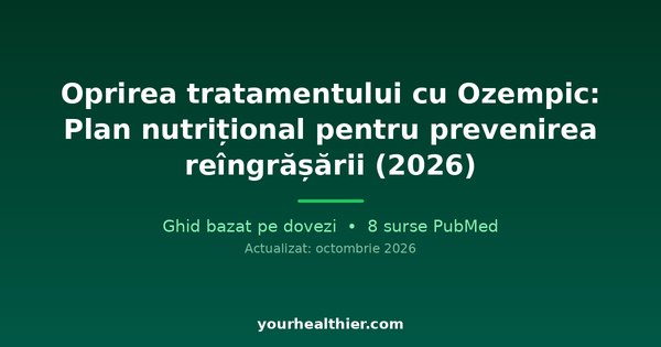 Oprirea tratamentului cu Ozempic: Plan nutrițional pentru prevenirea reîngrășării (2026)