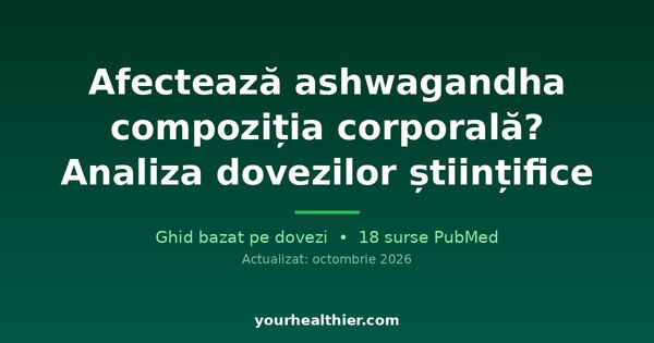 Afectează ashwagandha compoziția corporală? Analiza dovezilor științifice