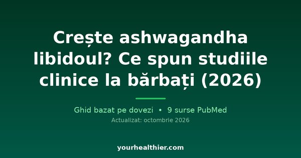 Crește ashwagandha libidoul? Ce spun studiile clinice la bărbați (2026)