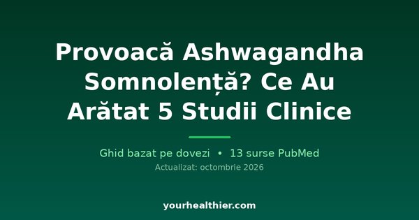 Provoacă Ashwagandha Somnolență? Ce Au Arătat 5 Studii Clinice