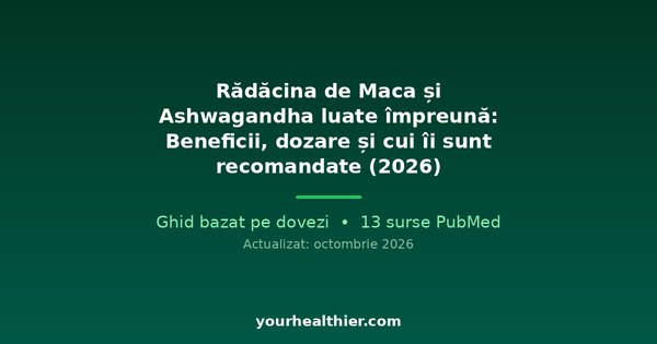 Rădăcina de Maca și Ashwagandha luate împreună: Beneficii, dozare și cui îi sunt recomandate (2026)