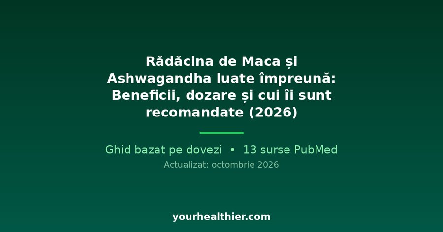 Rădăcina de Maca și Ashwagandha luate împreună: Beneficii, dozare și cui îi sunt recomandate (2026)
