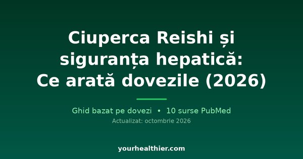 Ciuperca Reishi și siguranța hepatică: Ce arată dovezile (2026)