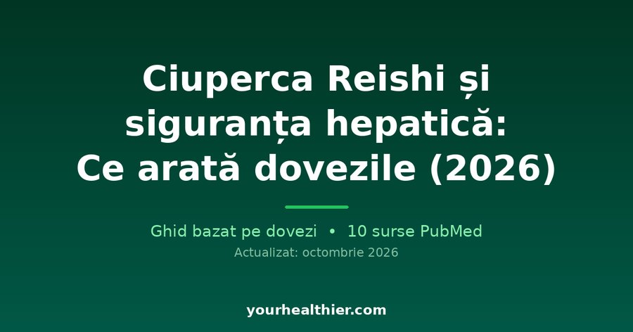 Ciuperca Reishi și siguranța hepatică: Ce arată dovezile (2026)