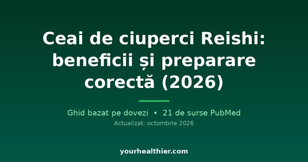 Ceai de ciuperci Reishi: beneficii și preparare corectă (2026)
