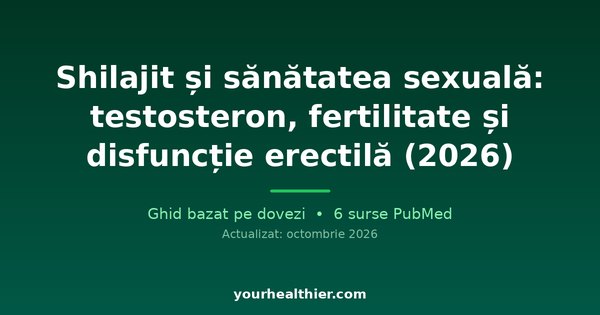 Shilajit și sănătatea sexuală: testosteron, fertilitate și disfuncție erectilă (2026)