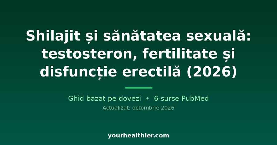 Shilajit și sănătatea sexuală: testosteron, fertilitate și disfuncție erectilă (2026)