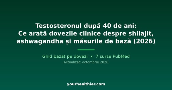 Testosteronul după 40 de ani: Ce arată dovezile clinice despre shilajit, ashwagandha și măsurile de bază (2026)