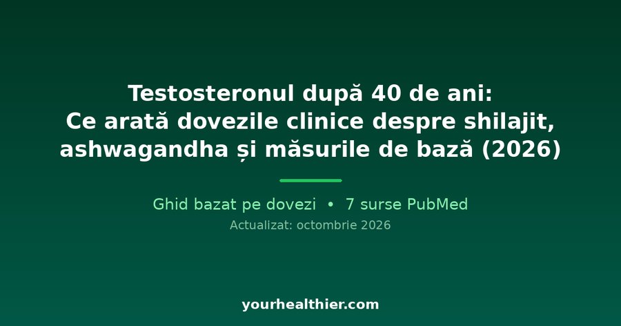 Testosteronul după 40 de ani: Ce arată dovezile clinice despre shilajit, ashwagandha și măsurile de bază (2026)