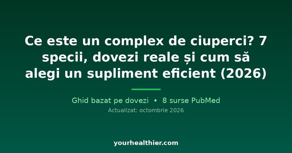 Ce este un complex de ciuperci? 7 specii, dovezi reale și cum să alegi un supliment eficient (2026)