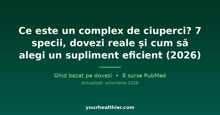 Ce este un complex de ciuperci? 7 specii, dovezi reale și cum să alegi un supliment eficient (2026)